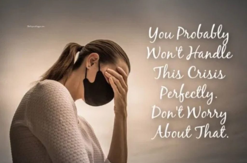 You Probably Won’t Handle This Crisis “Perfectly.” That’s Okay.